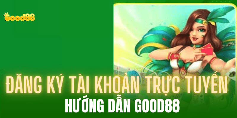 Chi tiết hướng dẫn đăng ký Good88